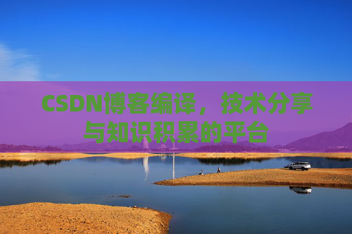 CSDN博客编译，技术分享与知识积累的平台