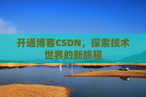 开通博客CSDN，探索技术世界的新旅程